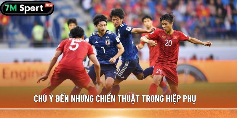 Hiệp phụ trong bóng đá là gì? Thông tin bạn cần biết 9 Chú ý đến những chiến thuật trong hiệp phụ