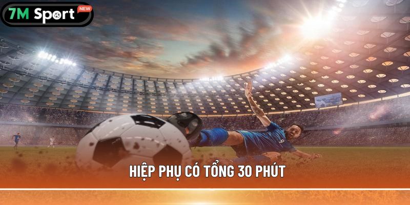 Hiệp phụ trong bóng đá là gì? Thông tin bạn cần biết 8 Hiệp phụ có tổng 30 phút